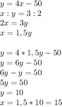 y=4x-50\\x:y=3:2\\2x=3y\\x=1,5y\\\\y=4*1,5y-50\\y=6y-50\\6y-y=50\\5y=50\\y=10\\x=1,5*10=15