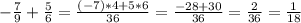 - \frac{7}{9} + \frac{5}{6} = \frac{(-7)*4+5*6}{36} = \frac{-28+30}{36}= \frac{2}{36}= \frac{1}{18}