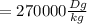 =270000 \frac{Dg}{kg}