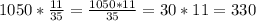 1050*\frac{11}{35} = \frac{1050*11}{35} =30*11=330