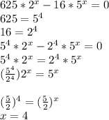 625*2^x-16*5^x=0\\625=5^4\\16=2^4\\5^4*2^x-2^4*5^x=0\\5^4*2^x=2^4*5^x\\(\frac{5^4}{2^4})2^x=5^x\\\\(\frac{5}{2})^4=(\frac{5}{2})^x\\x=4