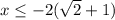 x \leq -2(\sqrt{2}+1)