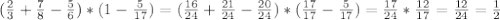 ( \frac{2}{3} + \frac{7}{8} - \frac{5}{6} )*(1- \frac{5}{17} )= (\frac{16}{24} + \frac{21}{24} - \frac{20}{24} )*( \frac{17}{17} - \frac{5}{17} )= \frac{17}{24} * \frac{12}{17} = \frac{12}{24} = \frac{1}{2}