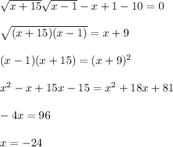 \sqrt{x+15} \sqrt{x-1}-x+1-10=0\\\\&#10; \sqrt{(x+15)(x-1)}=x+9\\\\&#10;(x-1) (x+15)=(x+9)^2\\\\&#10;x^2-x+15x-15=x^2+18x+81\\\\&#10;-4x=96\\\\&#10;x=-24