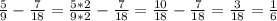 \frac{5}{9}- \frac{7}{18}= \frac{5*2}{9*2}- \frac{7}{18}= \frac{10}{18}-\frac{7}{18}= \frac{3}{18}= \frac{1}{6}