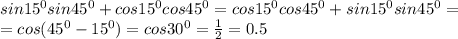 sin15^0sin45^0+cos15^0cos45^0=cos15^0cos45^0+sin15^0sin45^0=\\&#10;=cos(45^0-15^0)=cos30^0= \frac{1}{2} =0.5