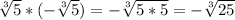 \sqrt[3]{5} * (- \sqrt[3]{5} ) = - \sqrt[3]{5*5}= - \sqrt[3]{25}