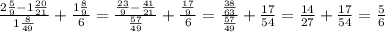 \frac{2 \frac{5}{9}-1 \frac{20}{21} }{1 \frac{8}{49}}+ \frac{1 \frac{8}{9}}{6} = \frac{ \frac{23}{9}- \frac{41}{21}}{ \frac{57}{49} }+ \frac{\frac{17}{9}}{6} = \frac{ \frac{38}{63}}{ \frac{57}{49}}+\frac{17}{54}= \frac{14}{27}+ \frac{17}{54} = \frac{5}{6}