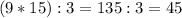 (9*15):3=135:3=45