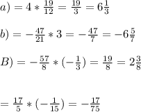 a)=4* \frac{19}{12} = \frac{19}{3} =6 \frac{1}{3} \\ \\ b)=- \frac{47}{21} *3=- \frac{47}{7} =-6 \frac{5}{7} \\ \\ B)=- \frac{57}{8} *(- \frac{1}{3})= \frac{19}{8} =2 \frac{3}{8} \\ \\ \\ = \frac{17}{5} *(- \frac{1}{15})=- \frac{17}{75}