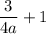 \displaystyle \frac3{4a} +1