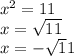 x^{2} = 11 \\ &#10;x= \sqrt{11} \\ &#10;x = - \sqrt11} &#10;