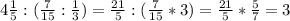 4 \frac{1}{5} : ( \frac{7}{15}: \frac{1}{3} ) = \frac{21}{5} :( \frac{7}{15} * 3 ) = \frac{21}{5} * \frac{5}{7} = 3