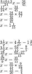 \frac{8+6+3}{24}x= \frac{34}{45} \\ \frac{17}{24} x= \frac{34}{45} \\ x=\frac{34}{45}* \frac{24}{17} \\ x= \frac{48}{45} \\ x=1 \frac{1}{15} \\ \\ \\ 3 \frac{1}{9}x= 4 \frac{2}{15} -1 \frac{4}{5} \\ 3 \frac{1}{9} x= \frac{62}{15} - \frac{9}{5} \\ \frac{28}{9}x= \frac{62-27}{15} \\ \frac{28}{9}x= \frac{35}{15} \\ x= \frac{35}{15} * \frac{9}{28} \\ x= \frac{15}{20}= \frac{3}{4}