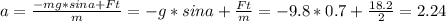 a= \frac{-mg*sin a +Ft}{m} =-g*sin a+ \frac{Ft}{m} = -9.8*0.7+ \frac{18.2}{2} = 2.24