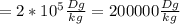 =2*10^5 \frac{Dg}{kg}=200000 \frac{Dg}{kg}