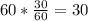 60* \frac{30}{60} =30