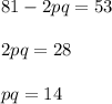 81 - 2pq = 53\\ \\ 2pq=28\\ \\ pq=14