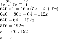 \frac{640}{5x+4+7x} = \frac{16}{1 } \\ 640*1=16*(5x+4+7x) \\ 640=80x+64+112x \\ 640-64=192x \\ 576=192x \\ x=576:192 \\ x=3