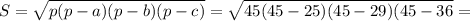 S= \sqrt{p(p-a)(p-b)(p-c)}=\sqrt{45(45-25)(45-29)(45-36}=