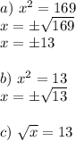 a)~ x^2=169\\ x=\pm\sqrt{169}\\ x=\pm13\\ \\ b)~ x^2=13\\ x=\pm\sqrt{13}\\ \\ c)~\sqrt{x}=13