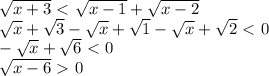 \sqrt{x+3} \ \textless \ \sqrt{x-1} + \sqrt{x-2} \\ &#10; \sqrt{x} + \sqrt{3} - \sqrt{x} + \sqrt{1} - \sqrt{x} + \sqrt{2}\ \textless \ 0 \\ &#10;- \sqrt{x} + \sqrt{6} \ \textless \ 0 \\ &#10; \sqrt{x-6} \ \textgreater \ 0