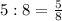 5:8=\frac{5}{8}