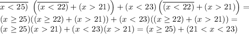 \overline{x\ \textless \ 25)} \ \left(\overline {(x\ \textless \ 22)}+(x\ \textgreater \ 21)\right)+(x\ \textless \ 23)\left(\overline{(x\ \textless \ 22)}+(x\ \textgreater \ 21)\right)= \\ (x \geq 25)((x \geq 22)+(x\ \textgreater \ 21))+(x\ \textless \ 23)((x \geq 22)+(x\ \textgreater \ 21))= \\ (x \geq 25)(x\ \textgreater \ 21)+(x\ \textless \ 23)(x\ \textgreater \ 21)=(x \geq 25)+(21\ \textless \ x\ \textless \ 23)