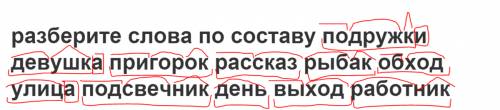 Разберите слова по составу подружки девушка пригорок рассказ рыбак обход улица подсвечник день выход