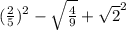 ( \frac{2}{5}) ^2- \sqrt{ \frac{4}{9} } + \sqrt{2}^2