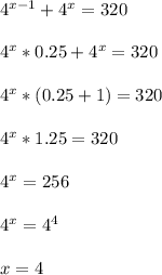 4^{x-1}+4^x=320 \\ \\ 4^x*0.25+4^x=320 \\ \\ 4^x*(0.25+1)=320 \\ \\ 4^x*1.25=320 \\ \\ 4^x=256 \\ \\ 4^x=4^4 \\ \\ x=4