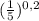 (\frac{1}{5})^{0,2}