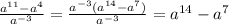 \frac{ a^{11}- a^{4} }{ a^{-3} } = \frac{ a^{-3}(a^{14}- a^{7}) }{ a^{-3} } =a^{14}- a^{7}