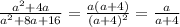 \frac{ a^{2}+4a }{ a^{2}+ 8a+16 } = \frac{ a(a+4) }{ (a+4)^2 } = \frac{ a }{ a+4 }