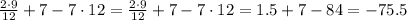 \frac{2\cdot9 }{12} +7-7 \cdot12=\frac{2\cdot9 }{12} +7-7 \cdot12=1.5+7-84=-75.5