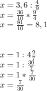 x=3,6: \frac{4}{9} \\ x= \frac{36}{10} * \frac{9}{4} \\ x=\frac{81}{10} =8,1 \\ \\ \\ x=1:4 \frac{2}{7} \\ x=1: \frac{30}{7} \\ x=1* \frac{7}{30} \\ x= \frac{7}{30}