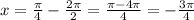 x=\frac{ \pi }{4}-\frac{2 \pi}{2}=\frac{ \pi -4 \pi }{4}=-\frac{3 \pi }{4}