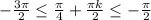 -\frac{3 \pi}{2} \leq \frac{ \pi }{4}+\frac{ \pi k}{2} \leq -\frac{\pi}{2}