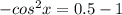 -cos^{2} x=0.5-1