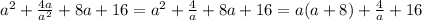 a^2+ \frac{4a}{a^2} +8a+16=a^2+ \frac{4}{a}+8a+16=a(a+8)+ \frac{4}{a} +16