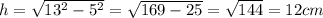 h= \sqrt{ 13^{2}-5^{2}}= \sqrt{169-25}= \sqrt{144}=12 cm