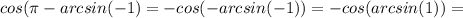 cos( \pi -arcsin(-1)=-cos(-arcsin(-1))=-cos(arcsin(1))=