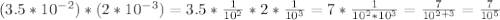 (3.5*10 ^{-2})*(2*10 ^{-3} )=3.5* \frac{1}{10 ^{2} }*2* \frac{1}{10 ^{3} }=7* \frac{1}{10 ^{2}*10 ^{3} }= \frac{7}{10 ^{2+3} }= \frac{7}{10 ^{5} }