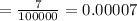 = \frac{7}{100000}=0.00007