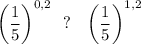 \bigg(\dfrac 15\bigg)^{0,2}~~?~~~\bigg(\dfrac 15\bigg)^{1,2}