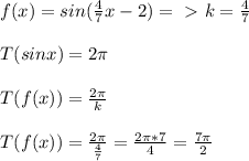 f(x)=sin( \frac{4}{7}x-2)=\ \textgreater \ k= \frac{4}{7} \\\\T(sinx)=2 \pi \\\\T(f(x))= \frac{2 \pi }{k}\\\\T(f(x))= \frac{2 \pi }{ \frac{4}{7} }= \frac{2 \pi *7}{4}= \frac{7 \pi }{2}