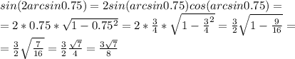 sin(2arcsin0.75)=2sin(arcsin0.75) cos(arcsin0.75)= \\ =2*0.75* \sqrt{1-0.75^2}=2*\frac{3}{4}* \sqrt{1- \frac{3}{4}^2 }=\frac{3}{2}\sqrt{1- \frac{9}{16}}= \\ =\frac{3}{2}\sqrt{ \frac{7}{16}}=\frac{3}{2}\frac{\sqrt7}{4}=\frac{3\sqrt7}{8}