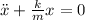 \ddot x+\frac km x=0