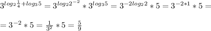 3^{log_2 \frac{1}{4}+log_35}=3^{log_22^{-2}}*3^{log_35}=3^{-2log_22}*5=3^{-2*1}*5=\\\\=3^{-2}*5= \frac{1}{3^2}*5= \frac{5}{9}