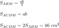 S_{ABM}= \frac{ab}{2} \\ \\ S_{ACDM}=ab \\ \\ S_{ACDM}=2S_{ABM}=46\ cm^2